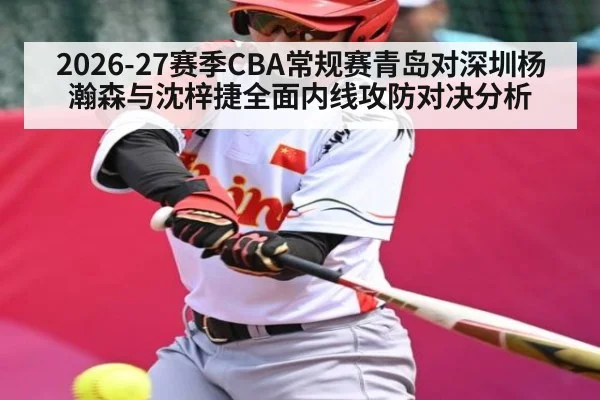 2026-27赛季CBA常规赛青岛对深圳杨瀚森与沈梓捷全面内线攻防对决分析